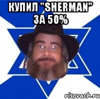 Купил "Sherman" за 50% , Мем Еврей советчик