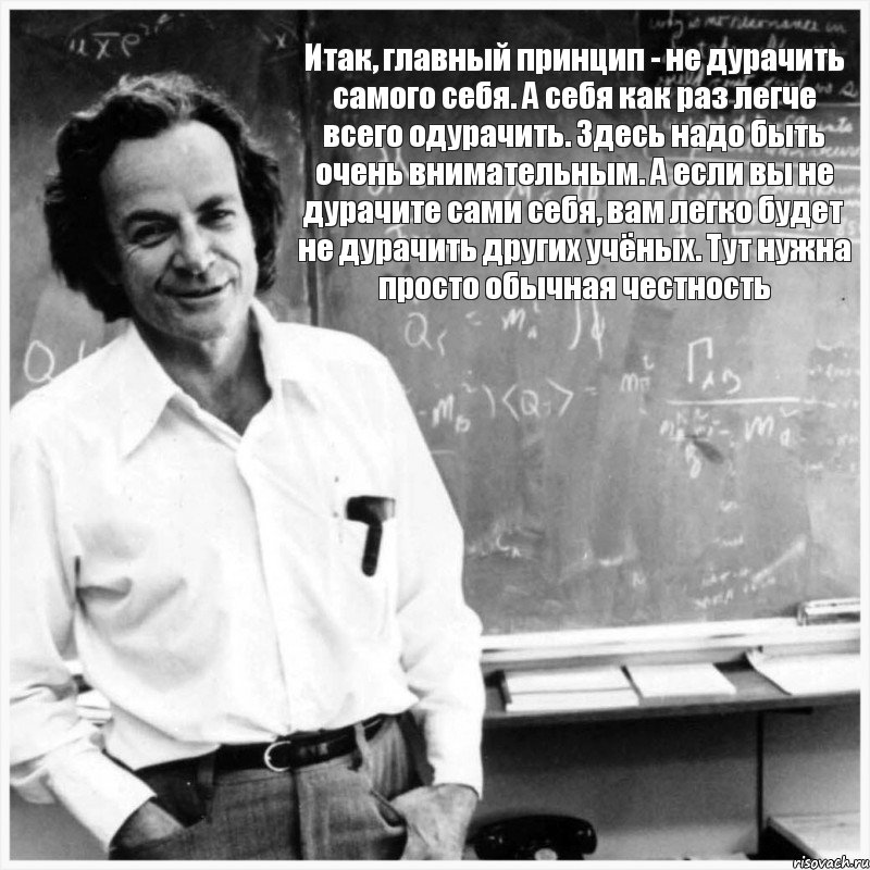 Итак, главный принцип - не дурачить самого себя. А себя как раз легче всего одурачить. Здесь надо быть очень внимательным. А если вы не дурачите сами себя, вам легко будет не дурачить других учёных. Тут нужна просто обычная честность, Комикс ф