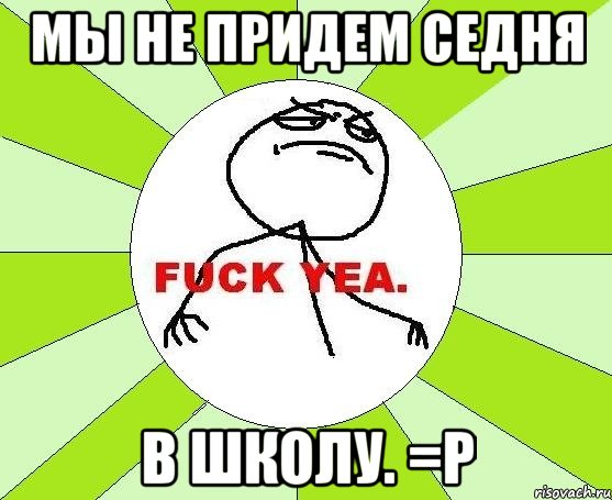 Мы не придем седня В школу. =P, Мем фак е