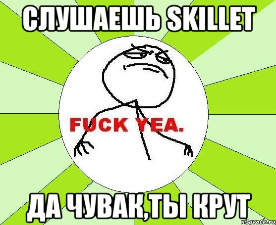 слушаешь skillet да чувак,ты крут, Мем фак е