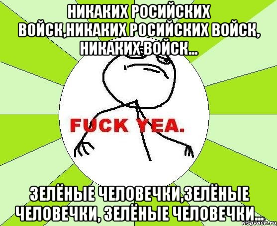 Никаких росийских войск,никаких росийских войск, никаких войск... Зелёные человечки,зелёные человечки, зелёные человечки..., Мем фак е