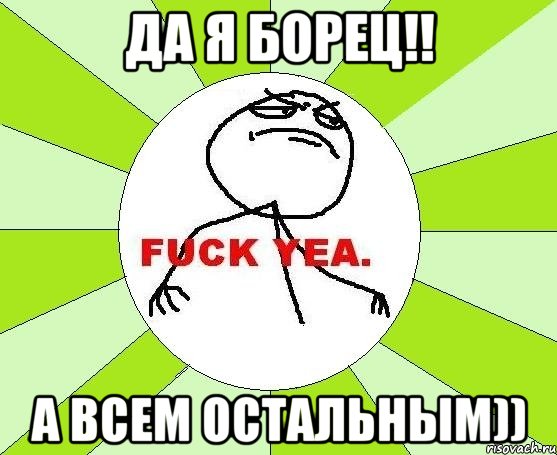 да я борец!! а всем остальным)), Мем фак е