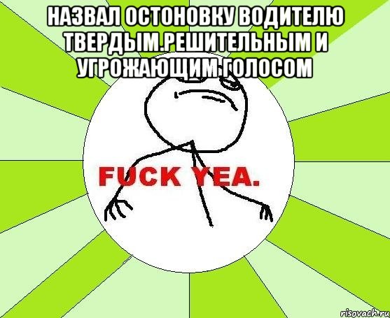 Назвал остоновку водителю твердым.решительным и угрожающим голосом , Мем фак е