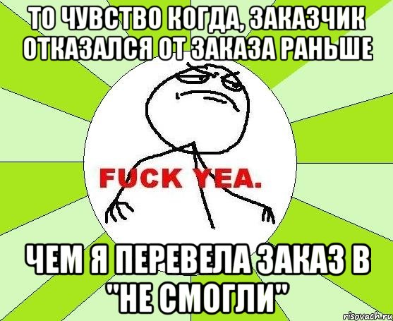 То чувство когда, заказчик отказался от заказа раньше Чем я перевела заказ в "не смогли", Мем фак е