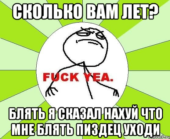 сколько вам лет? блять я сказал нахуй что мне блять пиздец уходи, Мем фак е