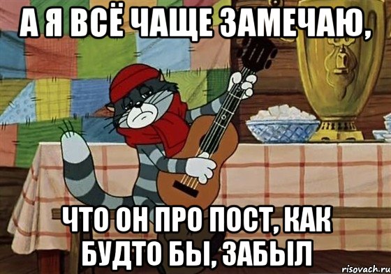 а я всё чаще замечаю, что он про пост, как будто бы, забыл, Мем Грустный Матроскин с гитарой