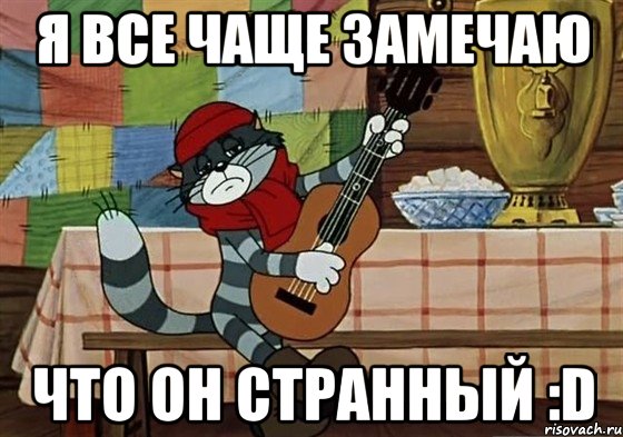 я все чаще замечаю что он странный :D