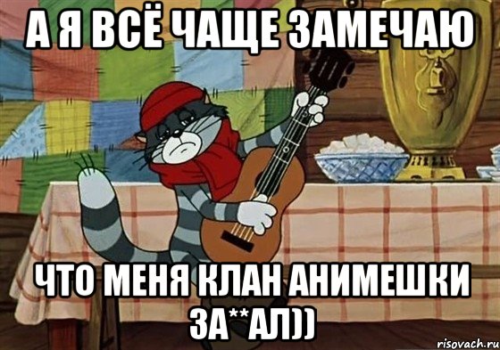 А я всё чаще замечаю Что меня Клан анимешки за**ал)), Мем Грустный Матроскин с гитарой