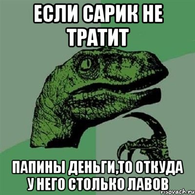 Если Сарик не тратит папины деньги,то откуда у него столько лавов, Мем Филосораптор