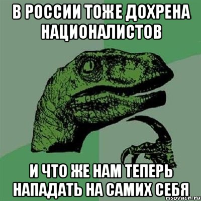 В России тоже дохрена националистов и что же нам теперь нападать на самих себя, Мем Филосораптор