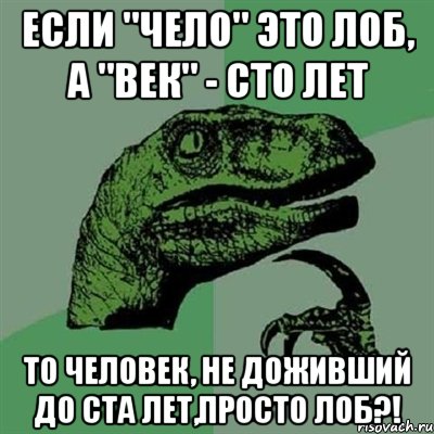 если "чело" это лоб, а "век" - сто лет то человек, не доживший до ста лет,просто лоб?!, Мем Филосораптор