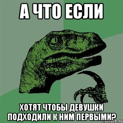 А что если хотят чтобы девушки подходили к ним первыми?, Мем Филосораптор