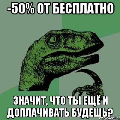 -50% от бесплатно значит, что ты ещё и доплачивать будешь?, Мем Филосораптор