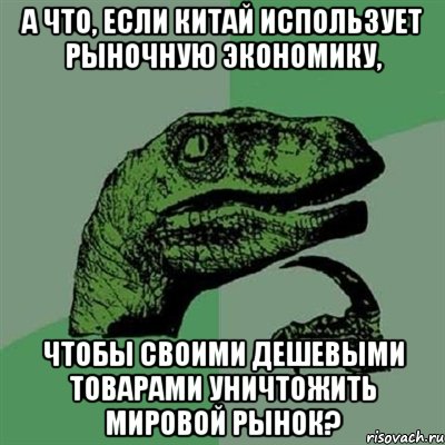 А что, если Китай использует рыночную экономику, чтобы своими дешевыми товарами уничтожить мировой рынок?, Мем Филосораптор