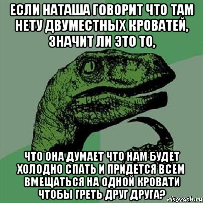 если наташа говорит что там нету двуместных кроватей, значит ли это то, что она думает что нам будет холодно спать и придется всем вмещаться на одной кровати чтобы греть друг друга?, Мем Филосораптор