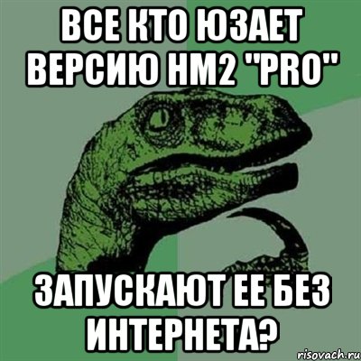 Все кто юзает версию HM2 "Pro" Запускают ее без интернета?, Мем Филосораптор