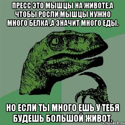 Пресс это мышцы на животе.А чтобы росли мышцы нужно много белка ,а значит много еды. Но если ты много ешь у тебя будешь большой живот., Мем Филосораптор