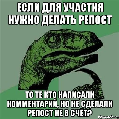 Если для участия нужно делать репост То те кто написали комментарий, но не сделали репост не в счёт?, Мем Филосораптор