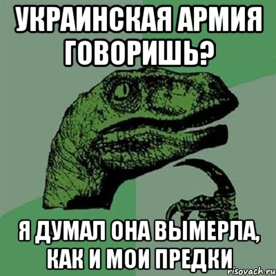 украинская армия говоришь? я думал она вымерла, как и мои предки, Мем Филосораптор