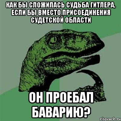 Как бы сложилась судьба Гитлера, если бы вместо присоединения Судетской области он проебал Баварию?, Мем Филосораптор