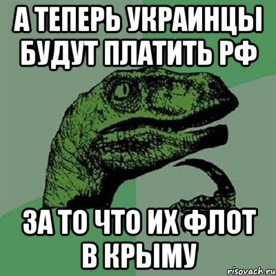 А теперь украинцы будут платить РФ за то что их флот в Крыму, Мем Филосораптор