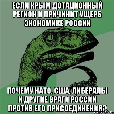 Если Крым дотационный регион и причинит ущерб экономике России Почему НАТО, США, либералы и другие враги России против его присоединения?, Мем Филосораптор