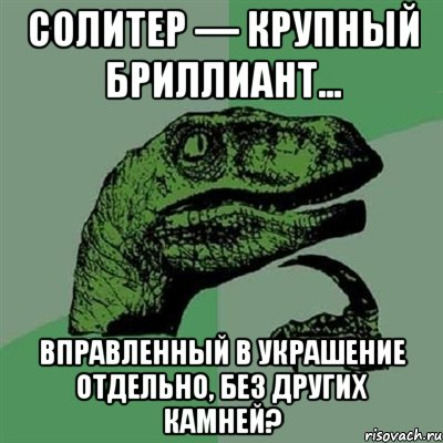 Солитер — крупный бриллиант... вправленный в украшение отдельно, без других камней?, Мем Филосораптор