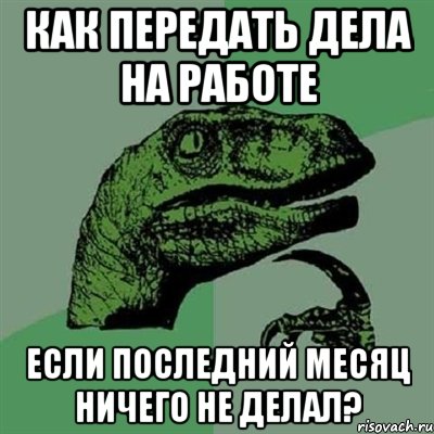 Как передать дела на работе Если последний месяц ничего не делал?, Мем Филосораптор