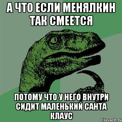 а что если менялкин так смеется потому что у него внутри сидит маленький санта клаус, Мем Филосораптор