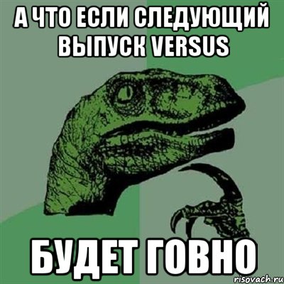 А что если следующий выпуск VERSUS будет говно, Мем Филосораптор