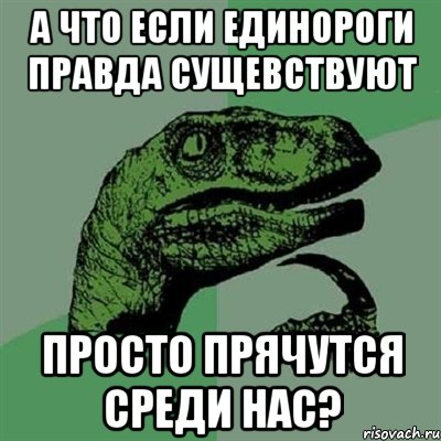 А что если единороги правда сущевствуют просто прячутся среди нас?, Мем Филосораптор