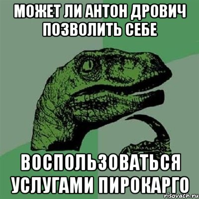 Может ли Антон Дрович позволить себе Воспользоваться услугами Пирокарго, Мем Филосораптор