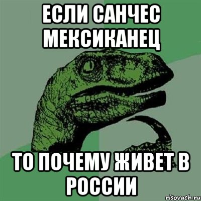 Если Санчес мексиканец То почему живет в России, Мем Филосораптор