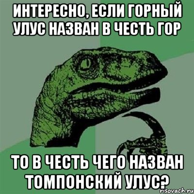 Интересно, если Горный улус назван в честь гор То в честь чего назван Томпонский улус?, Мем Филосораптор