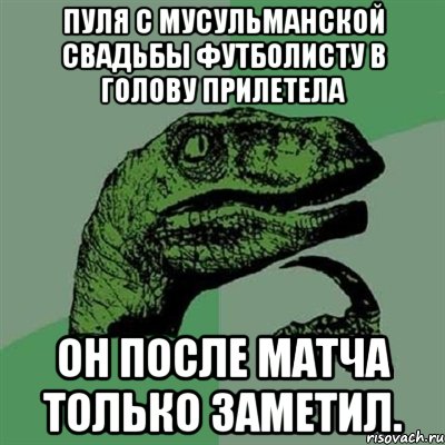 пуля с мусульманской свадьбы футболисту в голову прилетела он после матча только заметил., Мем Филосораптор