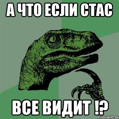 а что если Стас ВСЕ ВИДИТ !?, Мем Филосораптор