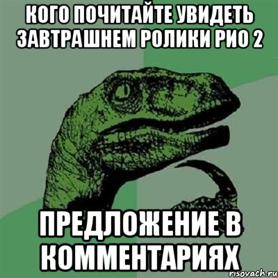 кого почитайте увидеть завтрашнем ролики рио 2 предложение в комментариях, Мем Филосораптор