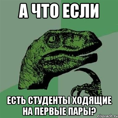 а что если есть студенты ходящие на первые пары?, Мем Филосораптор