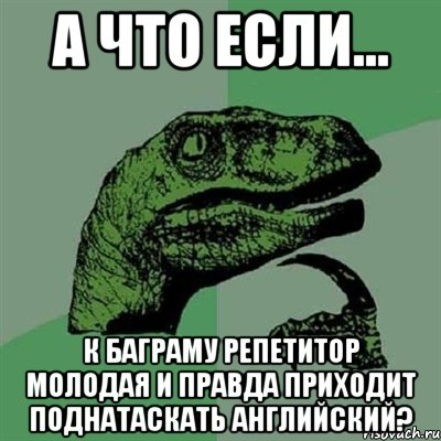 а что если... к Баграму репетитор молодая и правда приходит поднатаскать английский?, Мем Филосораптор