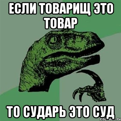 Если товарищ это товар То сударь это суд, Мем Филосораптор