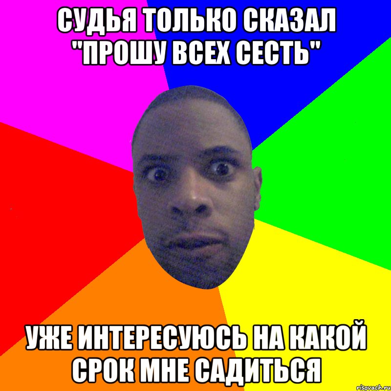 судья только сказал "прошу всех сесть" уже интересуюсь на какой срок мне садиться, Мем  Типичный Негр