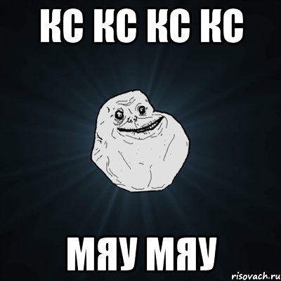 КС КС КС КС мЯУ МЯУ, Мем Forever Alone