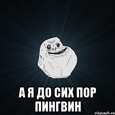  А я до сих пор пингвин, Мем Forever Alone