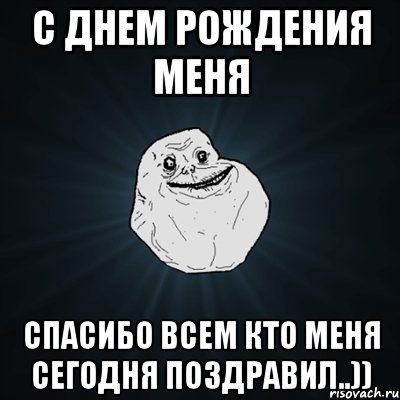 С днем рождения меня Спасибо всем кто меня сегодня поздравил..)), Мем Forever Alone