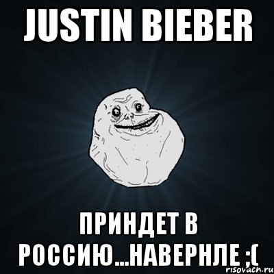 Justin Bieber Приндет в Россию...навернле ;(, Мем Forever Alone