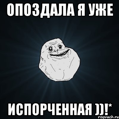 опоздала я уже ИСПОРЧЕННАЯ ))!*, Мем Forever Alone