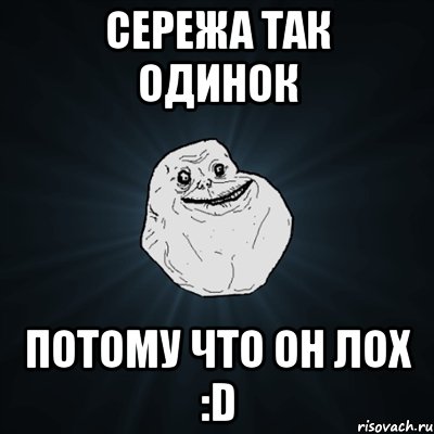 Сережа так одинок потому что он лох :D, Мем Forever Alone