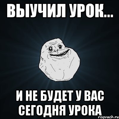 Выучил урок... И не будет у вас сегодня урока, Мем Forever Alone