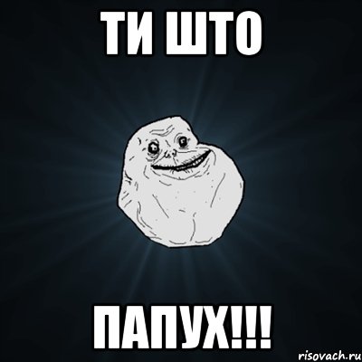 ти што папух!!!, Мем Forever Alone