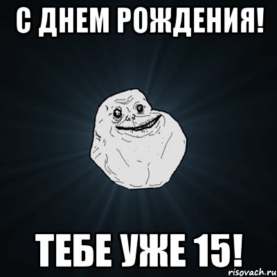 С ДНЕМ РОЖДЕНИЯ! ТЕБЕ УЖЕ 15!, Мем Forever Alone